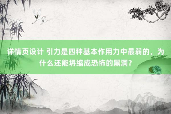 详情页设计 引力是四种基本作用力中最弱的，为什么还能坍缩成恐怖的黑洞？