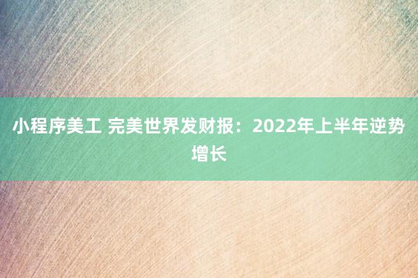 小程序美工 完美世界发财报：2022年上半年逆势增长