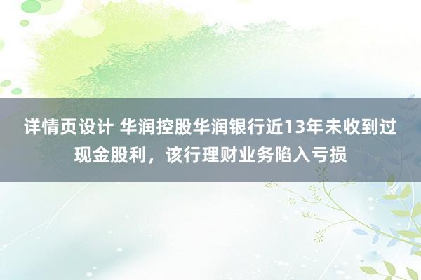 详情页设计 华润控股华润银行近13年未收到过现金股利，该行理财业务陷入亏损