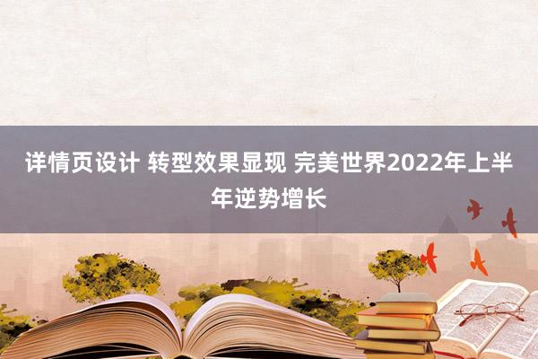 详情页设计 转型效果显现 完美世界2022年上半年逆势增长