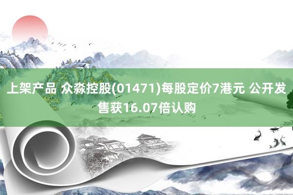 上架产品 众淼控股(01471)每股定价7港元 公开发售获16.07倍认购