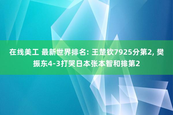 在线美工 最新世界排名: 王楚钦7925分第2, 樊振东4-3打哭日本张本智和排第2