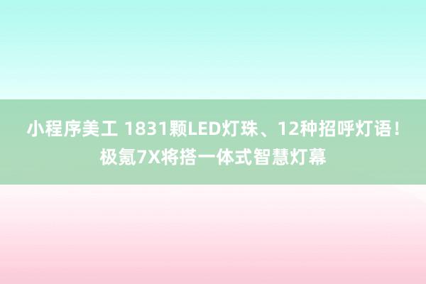 小程序美工 1831颗LED灯珠、12种招呼灯语！极氪7X将搭一体式智慧灯幕