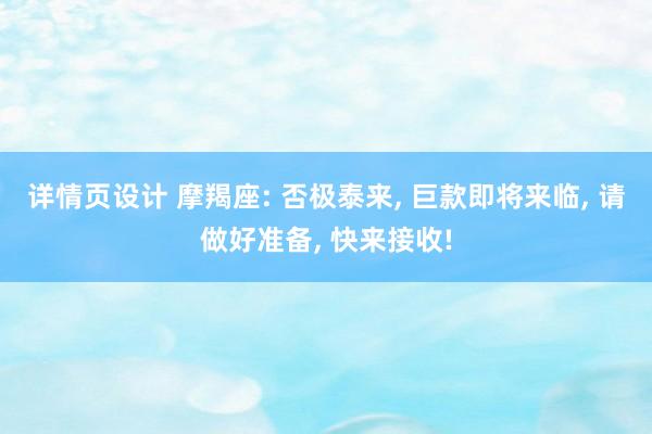 详情页设计 摩羯座: 否极泰来, 巨款即将来临, 请做好准备, 快来接收!