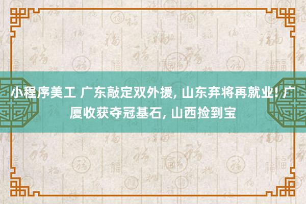 小程序美工 广东敲定双外援, 山东弃将再就业! 广厦收获夺冠基石, 山西捡到宝