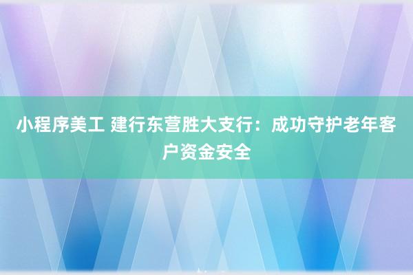 小程序美工 建行东营胜大支行：成功守护老年客户资金安全