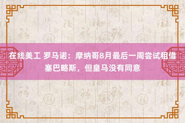 在线美工 罗马诺：摩纳哥8月最后一周尝试租借塞巴略斯，但皇马没有同意