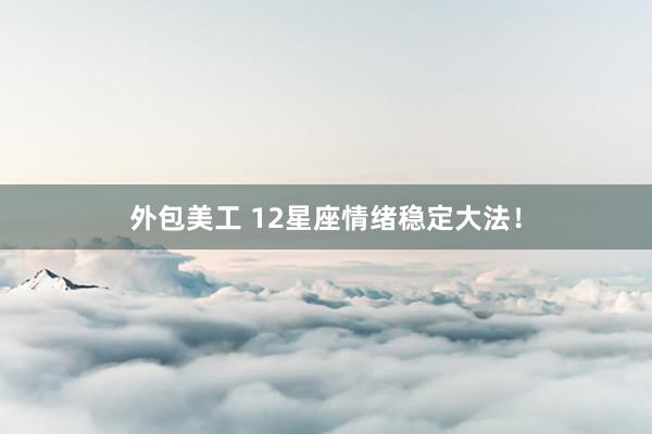 外包美工 12星座情绪稳定大法！